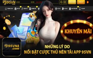 Những Lý Do Nổi Bật Cược Thủ Nên Tải App 95VN